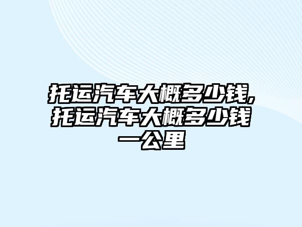 托運汽車大概多少錢,托運汽車大概多少錢一公里