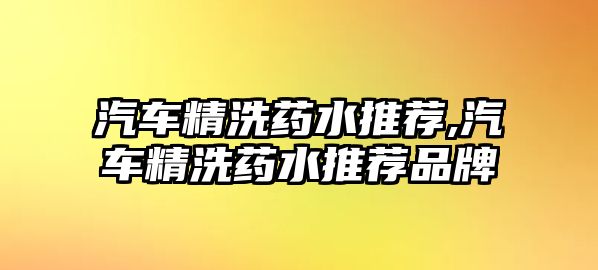 汽車精洗藥水推薦,汽車精洗藥水推薦品牌