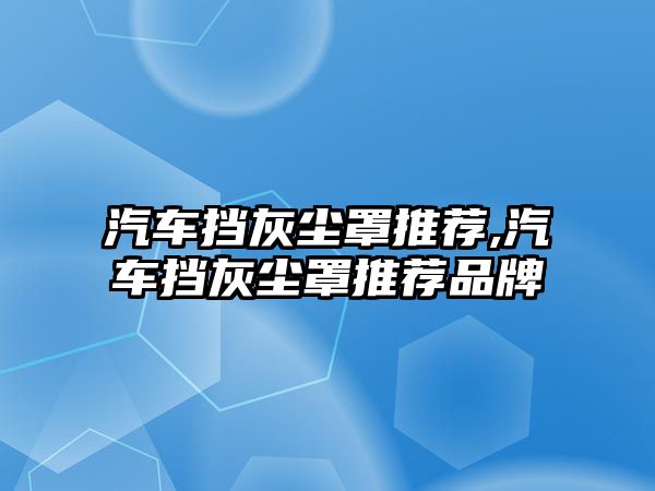 汽車擋灰塵罩推薦,汽車擋灰塵罩推薦品牌