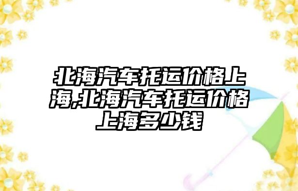 北海汽車托運價格上海,北海汽車托運價格上海多少錢