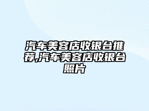 汽車美容店收銀臺推薦,汽車美容店收銀臺照片