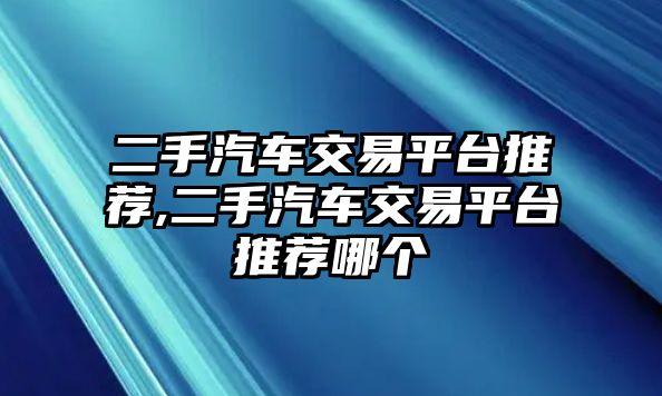 二手汽車(chē)交易平臺(tái)推薦,二手汽車(chē)交易平臺(tái)推薦哪個(gè)