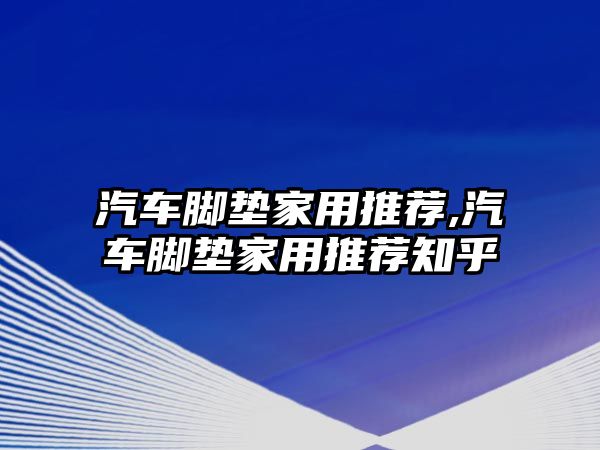 汽車腳墊家用推薦,汽車腳墊家用推薦知乎