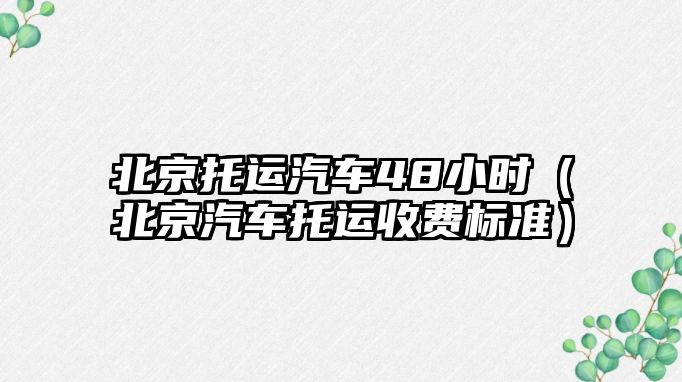 北京托運汽車48小時（北京汽車托運收費標準）