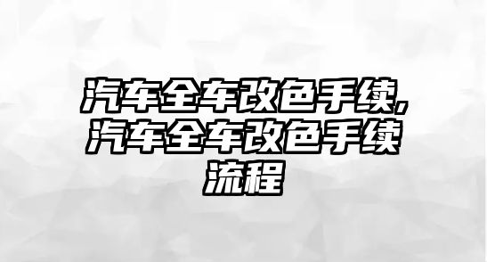 汽車全車改色手續(xù),汽車全車改色手續(xù)流程