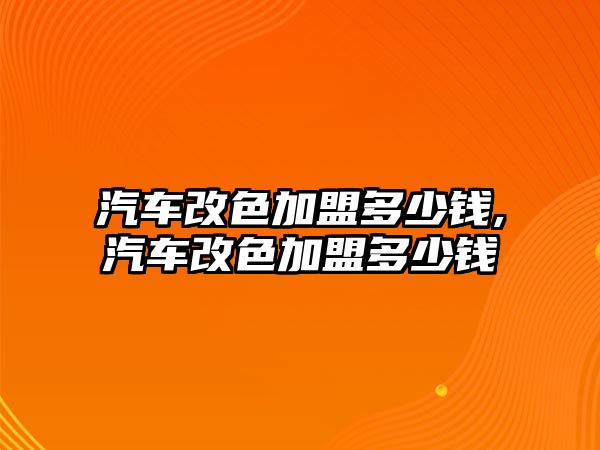 汽車改色加盟多少錢,汽車改色加盟多少錢