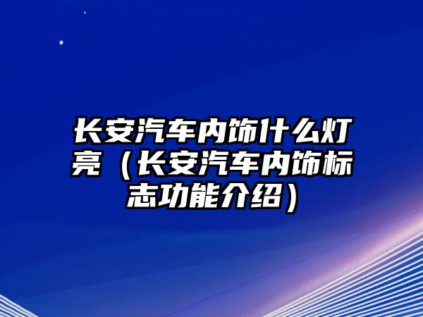 長安汽車內飾什么燈亮（長安汽車內飾標志功能介紹）