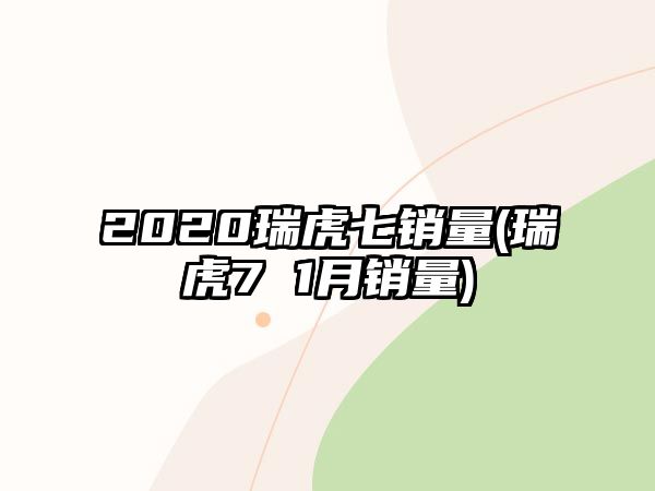 2020瑞虎七銷量(瑞虎7 1月銷量)