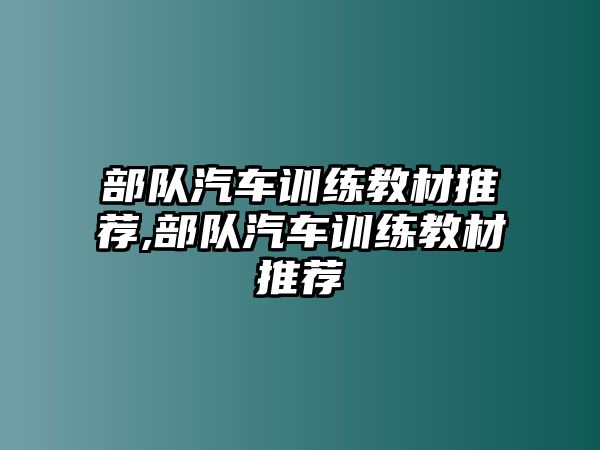 部隊汽車訓練教材推薦,部隊汽車訓練教材推薦