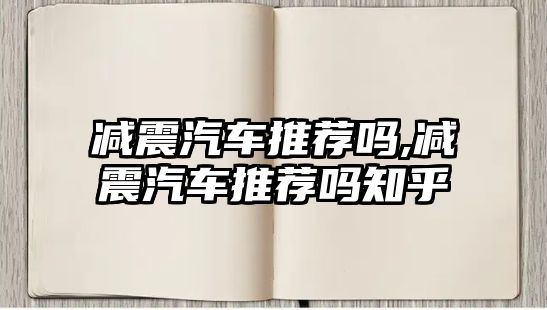 減震汽車推薦嗎,減震汽車推薦嗎知乎