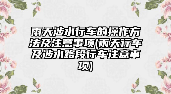 雨天涉水行車的操作方法及注意事項(雨天行車及涉水路段行車注意事項)