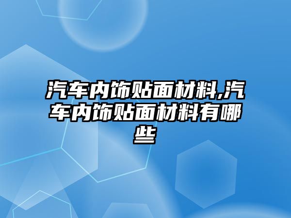 汽車內飾貼面材料,汽車內飾貼面材料有哪些