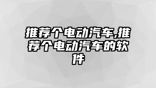 推薦個電動汽車,推薦個電動汽車的軟件