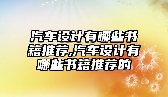 汽車設(shè)計(jì)有哪些書籍推薦,汽車設(shè)計(jì)有哪些書籍推薦的