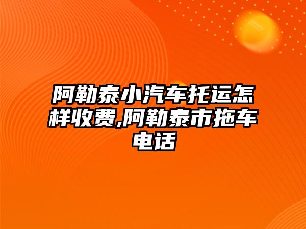 阿勒泰小汽車托運怎樣收費,阿勒泰市拖車電話