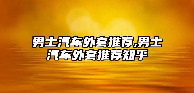 男士汽車外套推薦,男士汽車外套推薦知乎