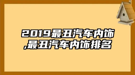 2019最丑汽車內飾,最丑汽車內飾排名