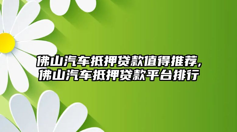 佛山汽車抵押貸款值得推薦,佛山汽車抵押貸款平臺排行