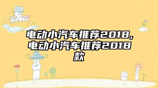 電動小汽車推薦2018,電動小汽車推薦2018款