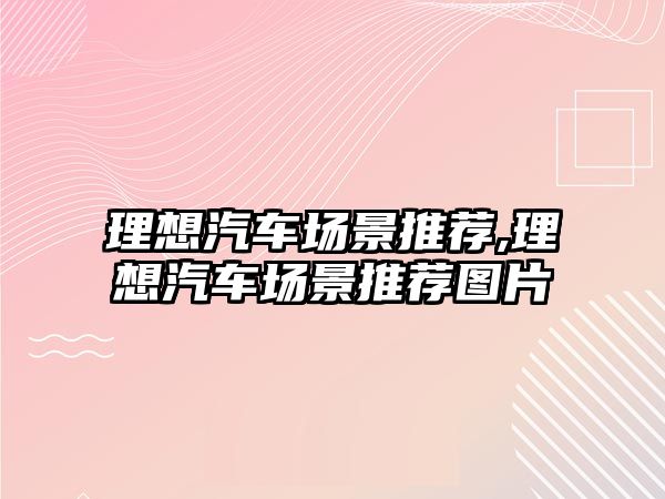 理想汽車場景推薦,理想汽車場景推薦圖片