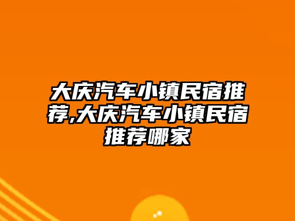 大慶汽車小鎮民宿推薦,大慶汽車小鎮民宿推薦哪家