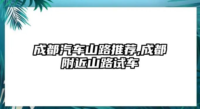 成都汽車山路推薦,成都附近山路試車