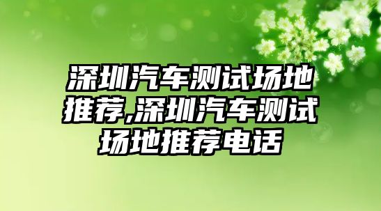 深圳汽車測試場地推薦,深圳汽車測試場地推薦電話