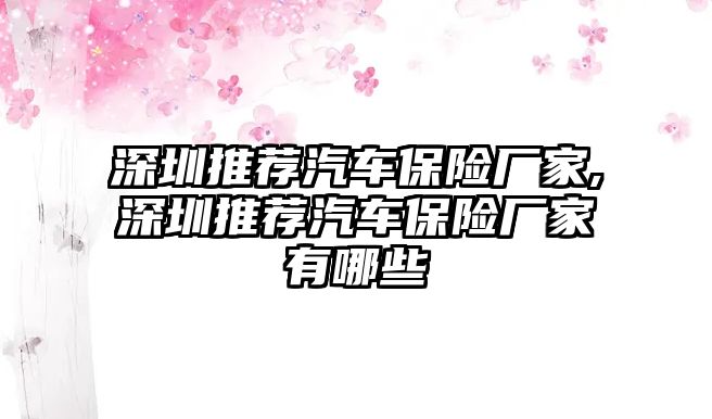 深圳推薦汽車保險廠家,深圳推薦汽車保險廠家有哪些