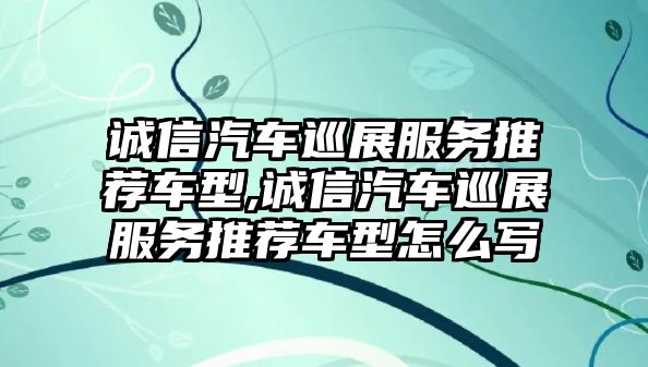 誠信汽車巡展服務推薦車型,誠信汽車巡展服務推薦車型怎么寫