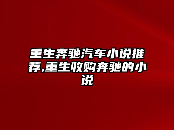 重生奔馳汽車小說推薦,重生收購奔馳的小說