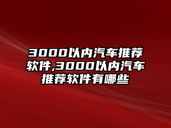 3000以內汽車推薦軟件,3000以內汽車推薦軟件有哪些