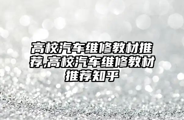 高校汽車維修教材推薦,高校汽車維修教材推薦知乎