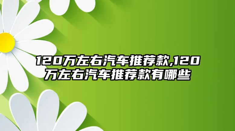 120萬左右汽車推薦款,120萬左右汽車推薦款有哪些