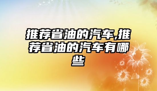 推薦省油的汽車,推薦省油的汽車有哪些