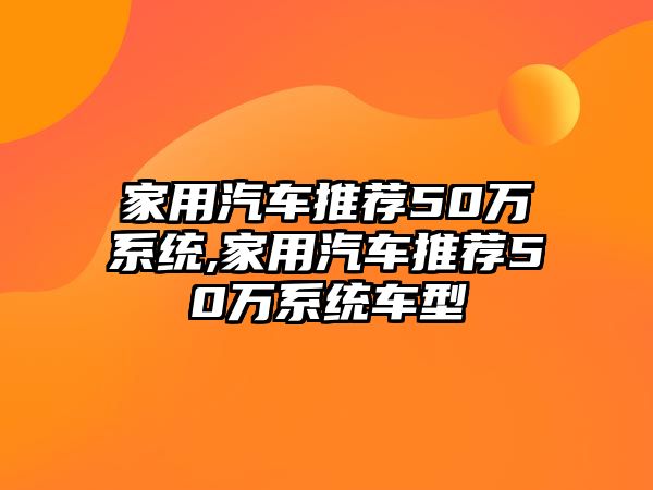 家用汽車推薦50萬系統,家用汽車推薦50萬系統車型