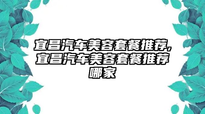 宜昌汽車美容套餐推薦,宜昌汽車美容套餐推薦哪家