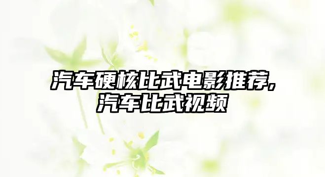 汽車硬核比武電影推薦,汽車比武視頻