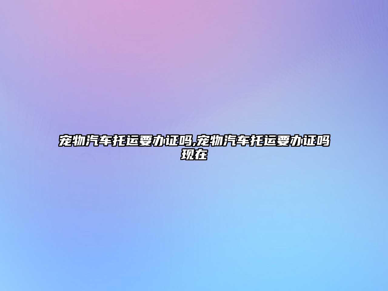 寵物汽車托運要辦證嗎,寵物汽車托運要辦證嗎現在