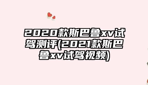 2020款斯巴魯xv試駕測評(2021款斯巴魯xv試駕視頻)