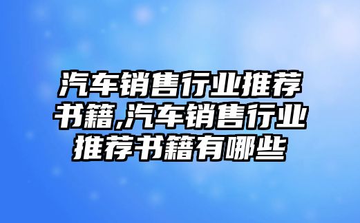 汽車銷售行業推薦書籍,汽車銷售行業推薦書籍有哪些