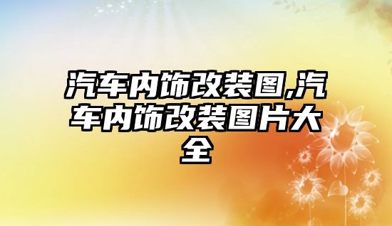 汽車內飾改裝圖,汽車內飾改裝圖片大全