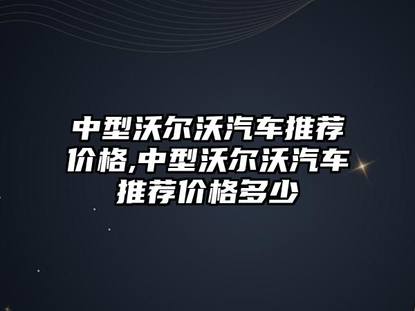 中型沃爾沃汽車推薦價格,中型沃爾沃汽車推薦價格多少