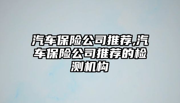 汽車保險公司推薦,汽車保險公司推薦的檢測機構