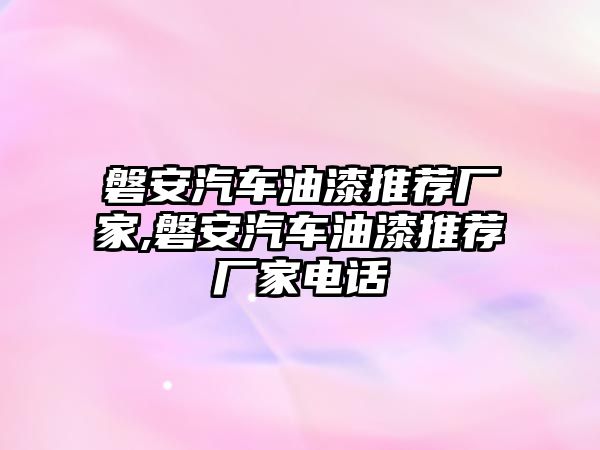 磐安汽車油漆推薦廠家,磐安汽車油漆推薦廠家電話