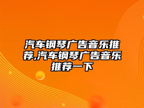 汽車鋼琴廣告音樂推薦,汽車鋼琴廣告音樂推薦一下