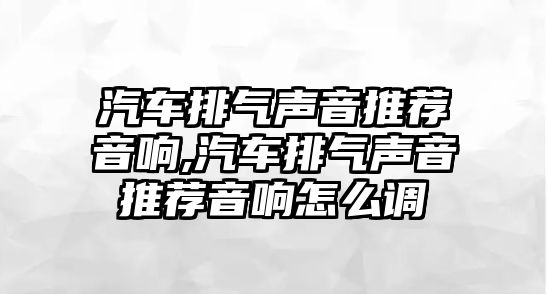 汽車排氣聲音推薦音響,汽車排氣聲音推薦音響怎么調