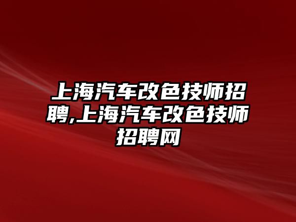 上海汽車改色技師招聘,上海汽車改色技師招聘網