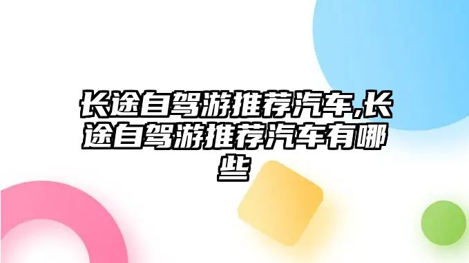 長途自駕游推薦汽車,長途自駕游推薦汽車有哪些