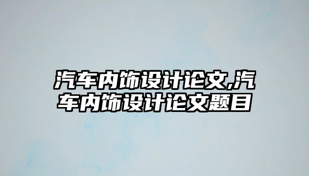 汽車內飾設計論文,汽車內飾設計論文題目