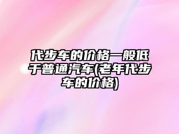 代步車的價格一般低于普通汽車(老年代步車的價格)